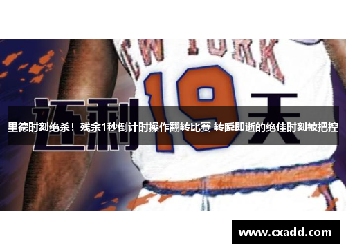 里德时刻绝杀！残余1秒倒计时操作翻转比赛 转瞬即逝的绝佳时刻被把控